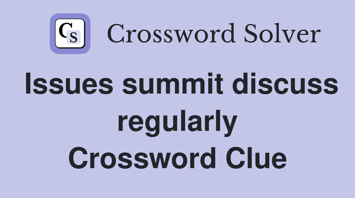 Issues summit discuss regularly Crossword Clue