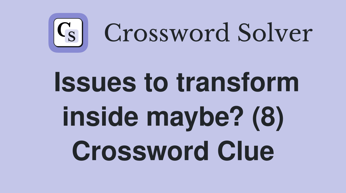 Issues to transform inside maybe? (8) Crossword Clue