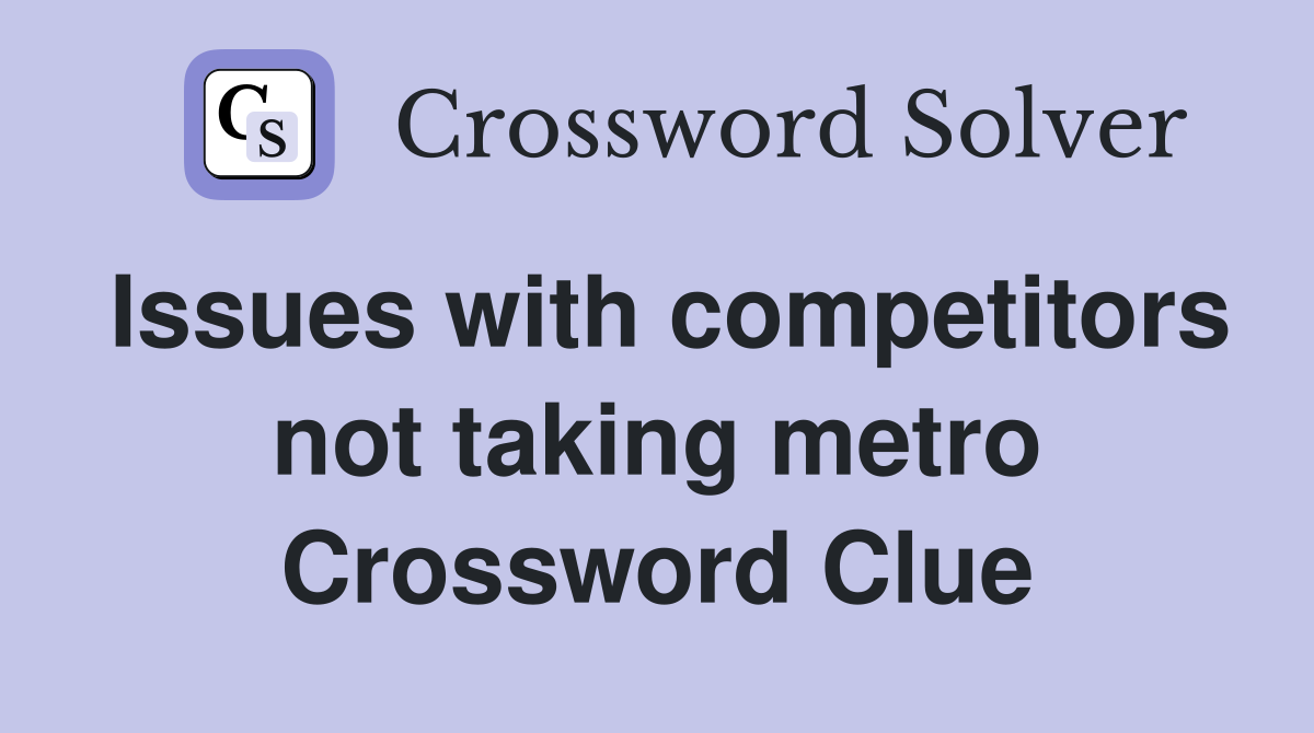 Issues with competitors not taking metro Crossword Clue