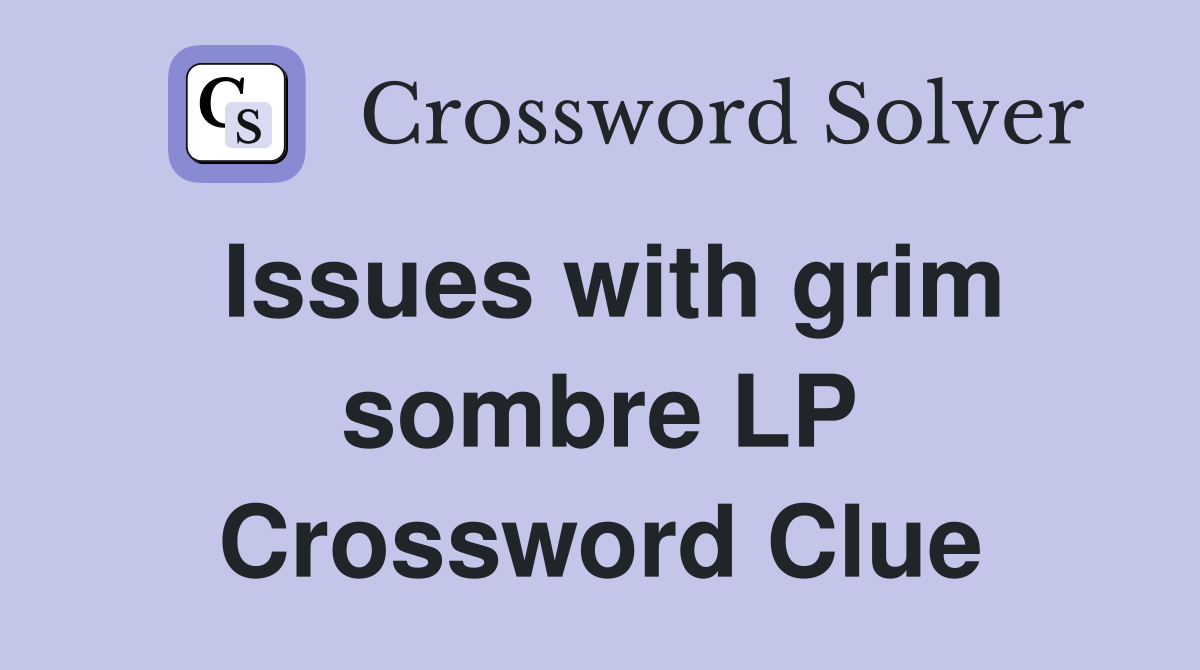 Issues with grim sombre LP Crossword Clue