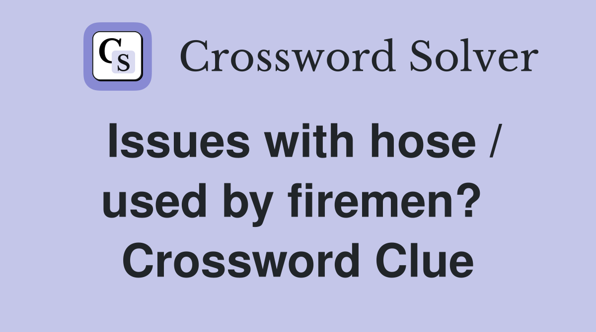 Issues with hose / used by firemen?  Crossword Clue