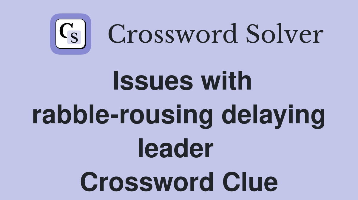 Issues with rabble-rousing delaying leader  Crossword Clue