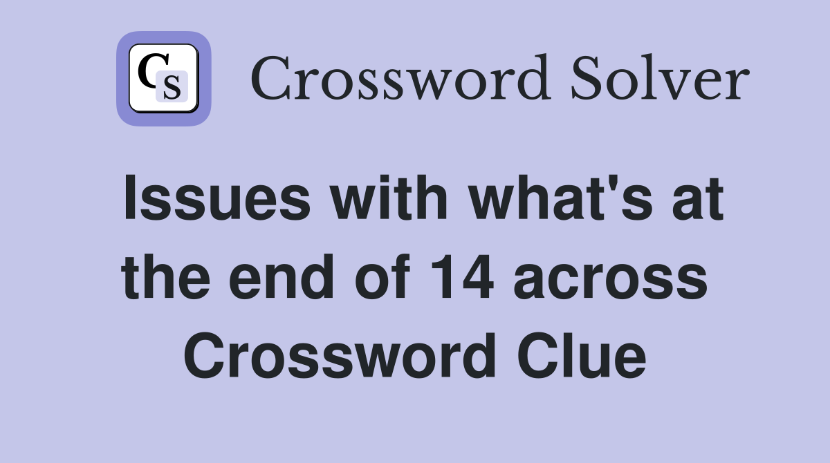 Issues with what's at the end of 14 across Crossword Clue