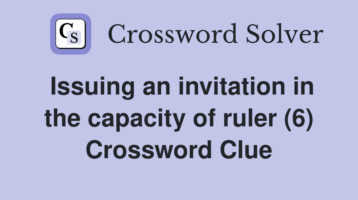Issuing an invitation in the capacity of ruler (6) Crossword Clue