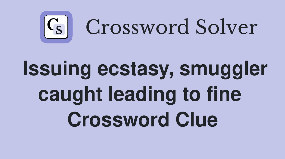 Issuing ecstasy, smuggler caught leading to fine  Crossword Clue