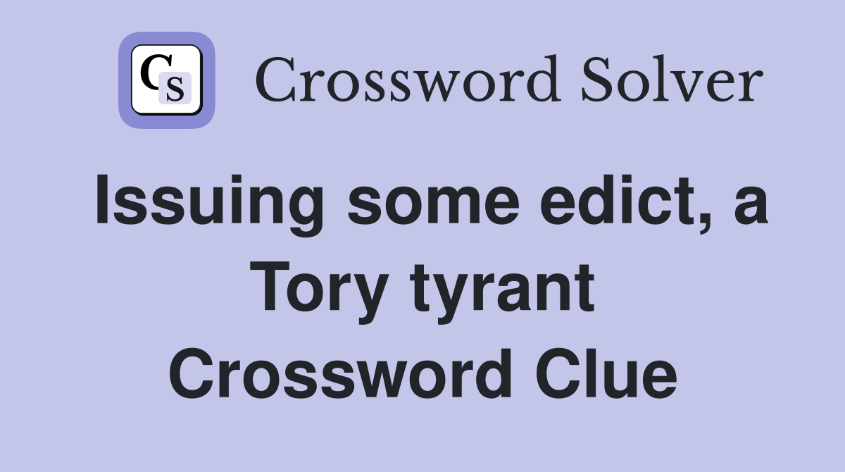 Issuing some edict, a Tory tyrant Crossword Clue