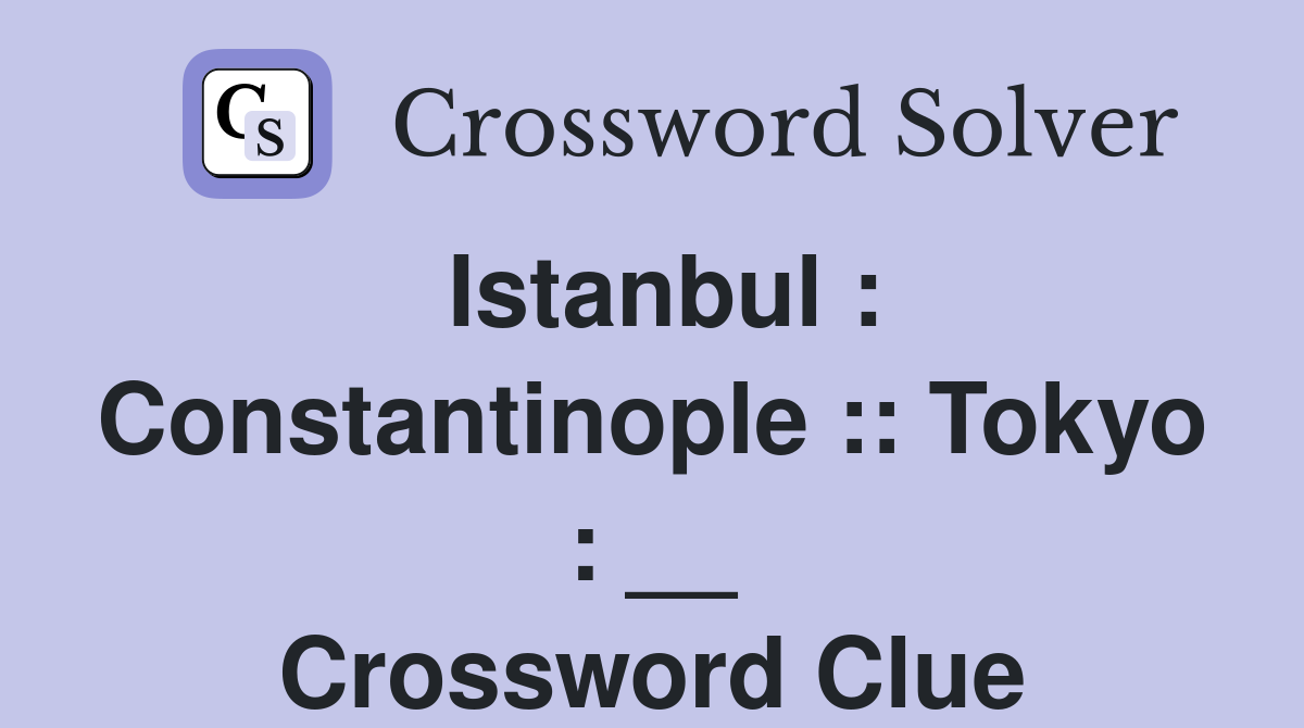Istanbul : Constantinople :: Tokyo : __ Crossword Clue