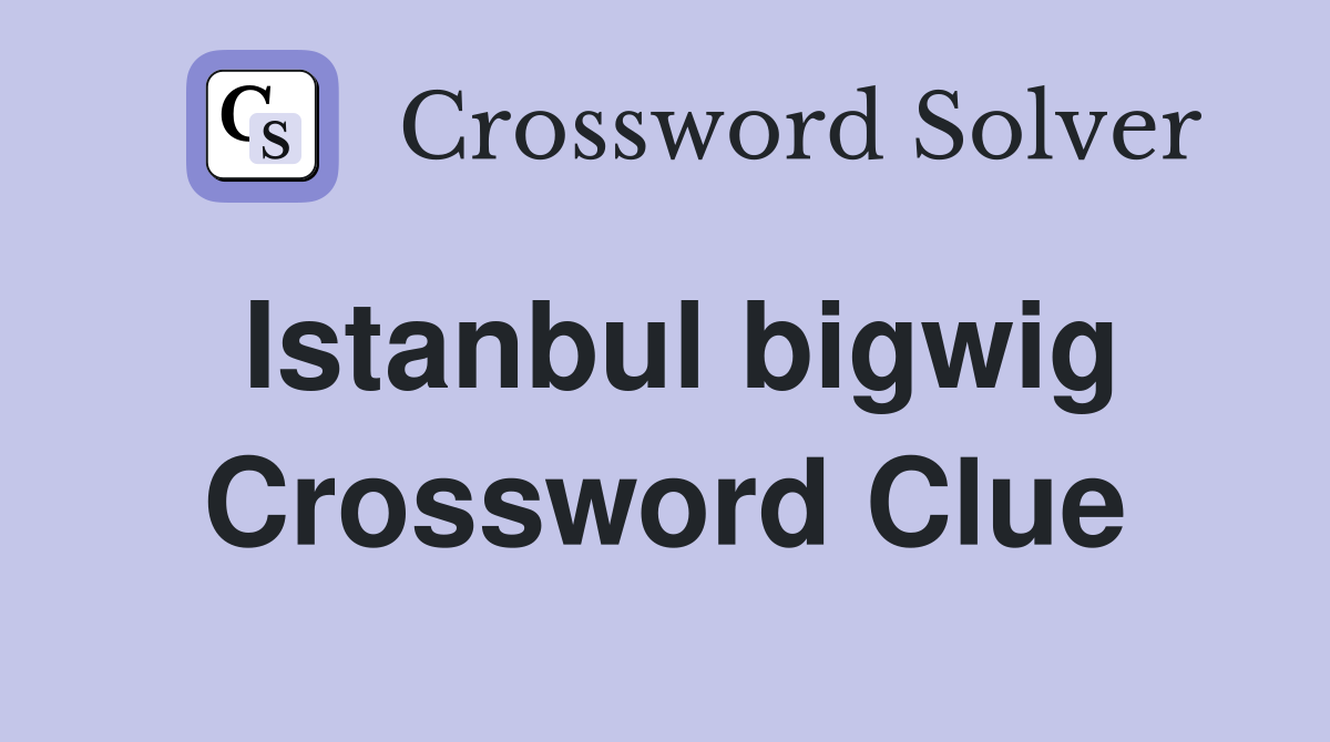 Istanbul bigwig Crossword Clue