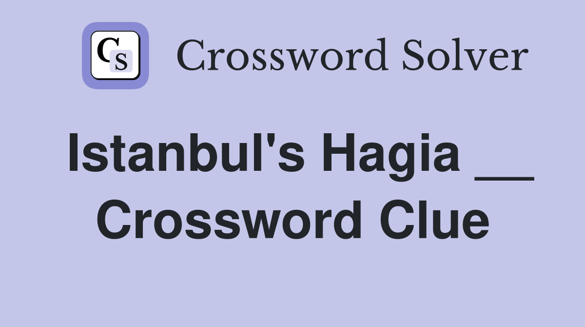 Istanbul's Hagia __ Crossword Clue