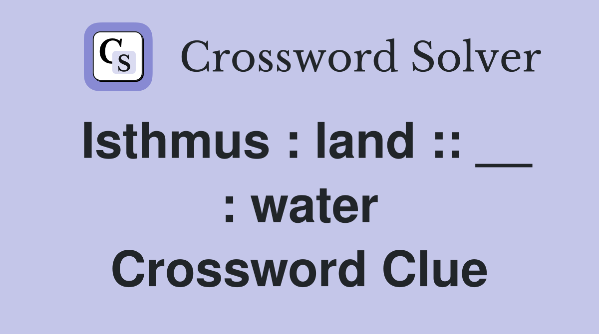 Isthmus : land :: __ : water Crossword Clue