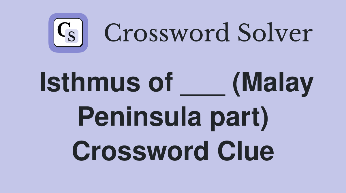 Isthmus of ___ (Malay Peninsula part) Crossword Clue