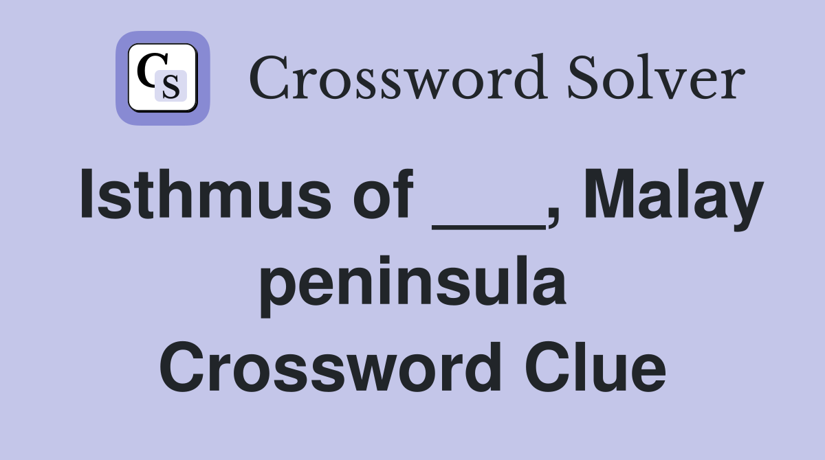 Isthmus of ___, Malay peninsula Crossword Clue