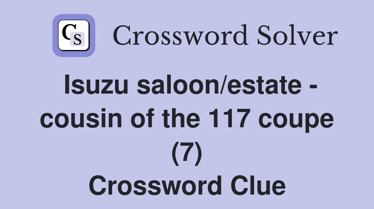 Isuzu saloon/estate - cousin of the 117 coupe (7) Crossword Clue