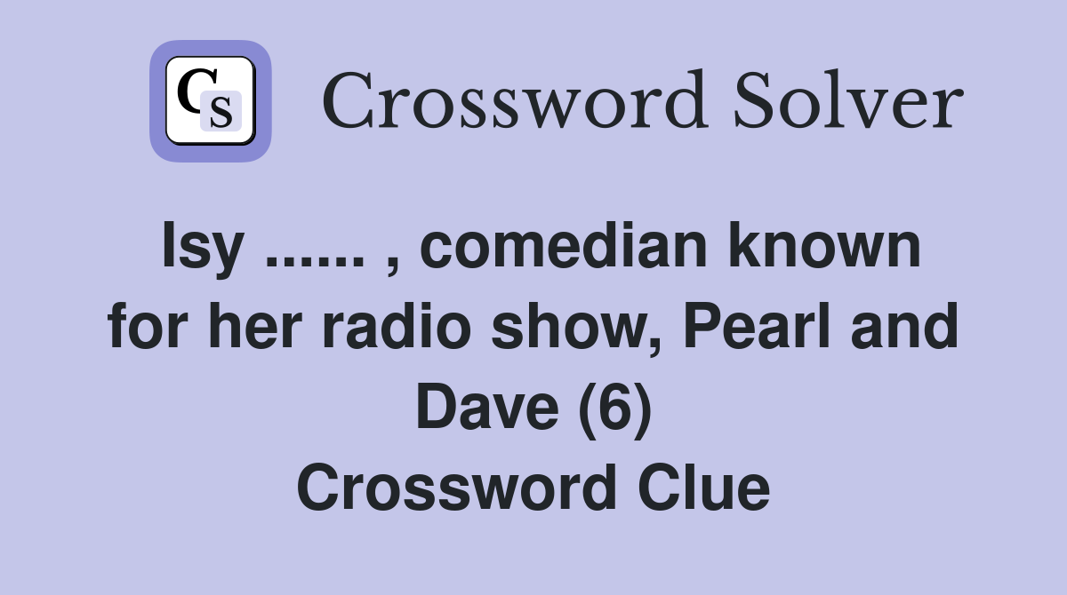 Isy ...... , comedian known for her radio show, Pearl and Dave (6) Crossword Clue