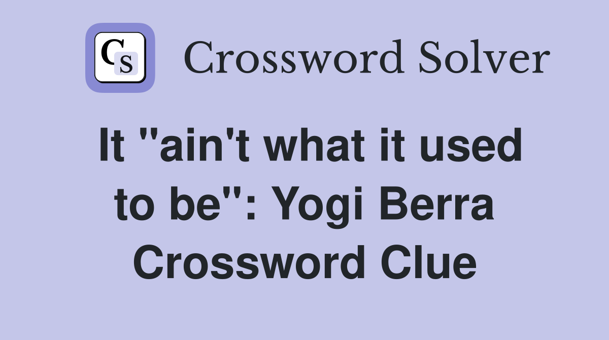 It "ain't what it used to be": Yogi Berra Crossword Clue