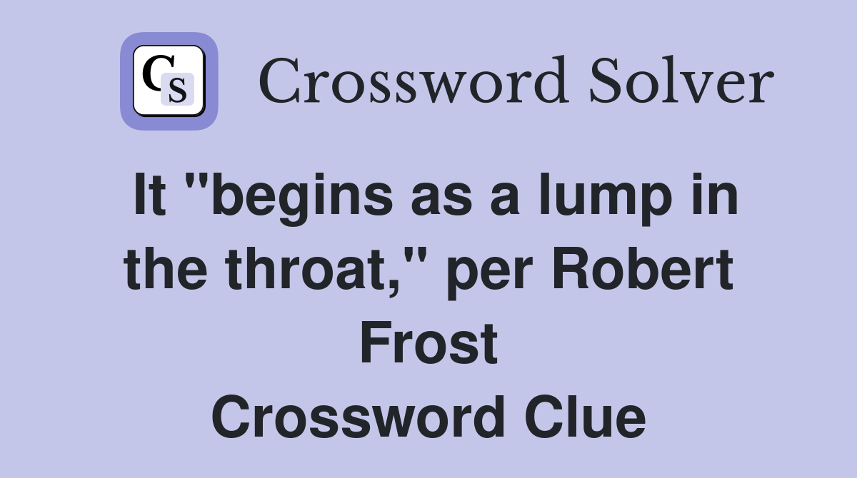 It "begins as a lump in the throat," per Robert Frost Crossword Clue