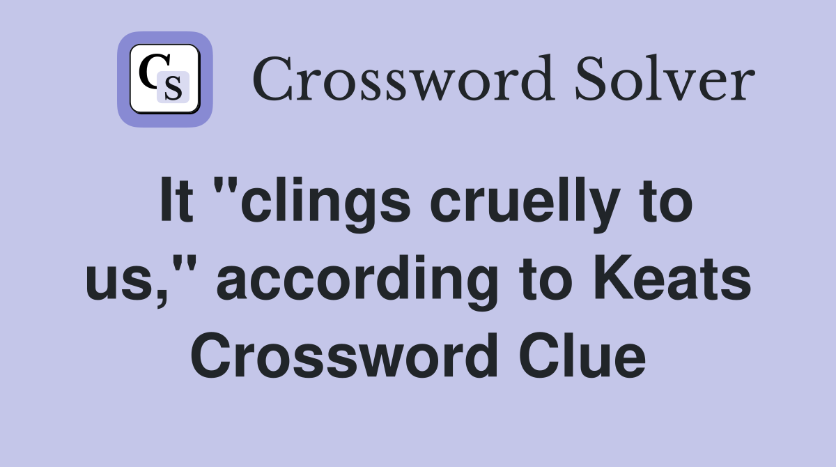 It "clings cruelly to us," according to Keats Crossword Clue