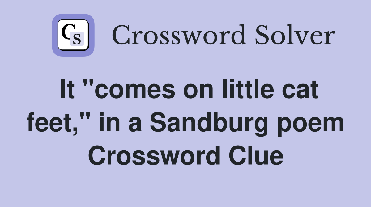 It "comes on little cat feet," in a Sandburg poem Crossword Clue