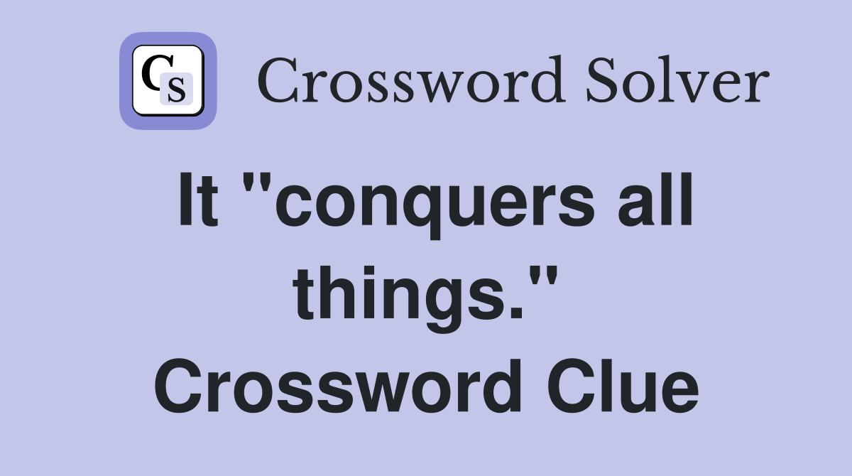 It "conquers all things." Crossword Clue