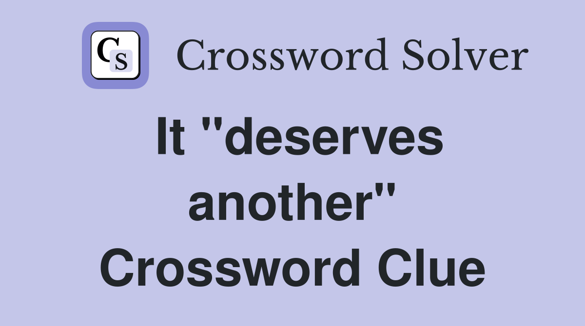 It "deserves another" Crossword Clue