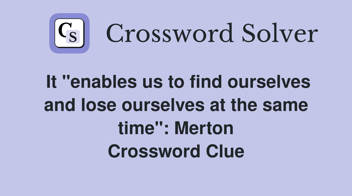 It "enables us to find ourselves and lose ourselves at the same time": Merton Crossword Clue