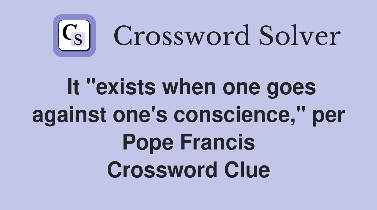 It "exists when one goes against one's conscience," per Pope Francis Crossword Clue
