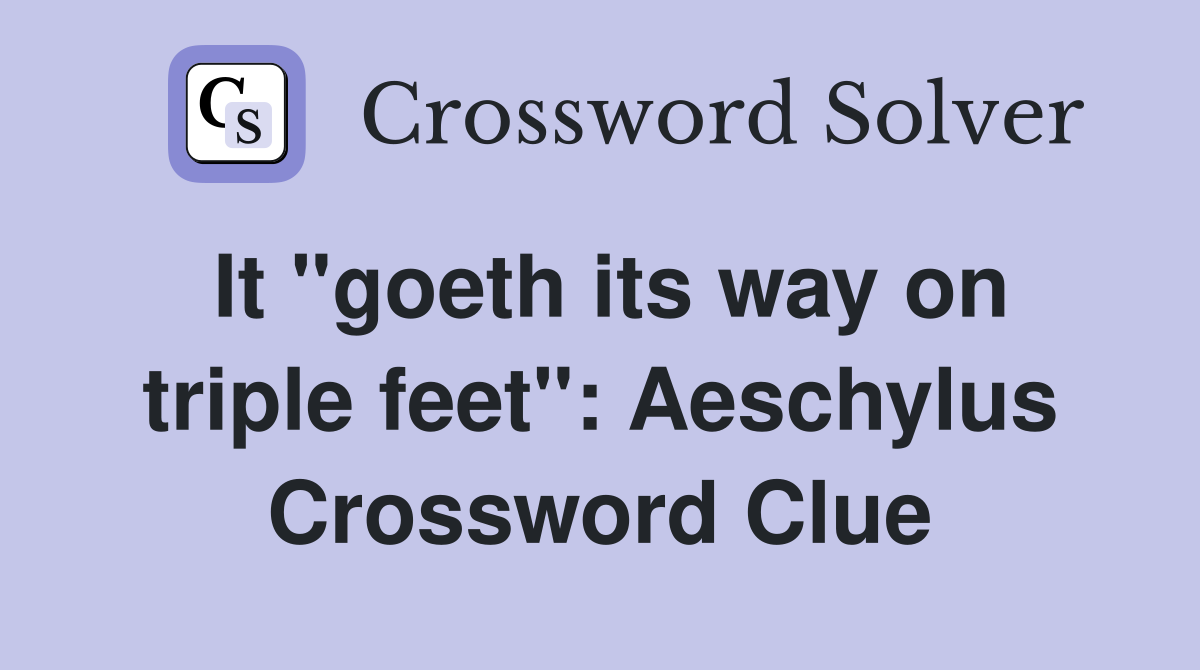 It "goeth its way on triple feet": Aeschylus Crossword Clue