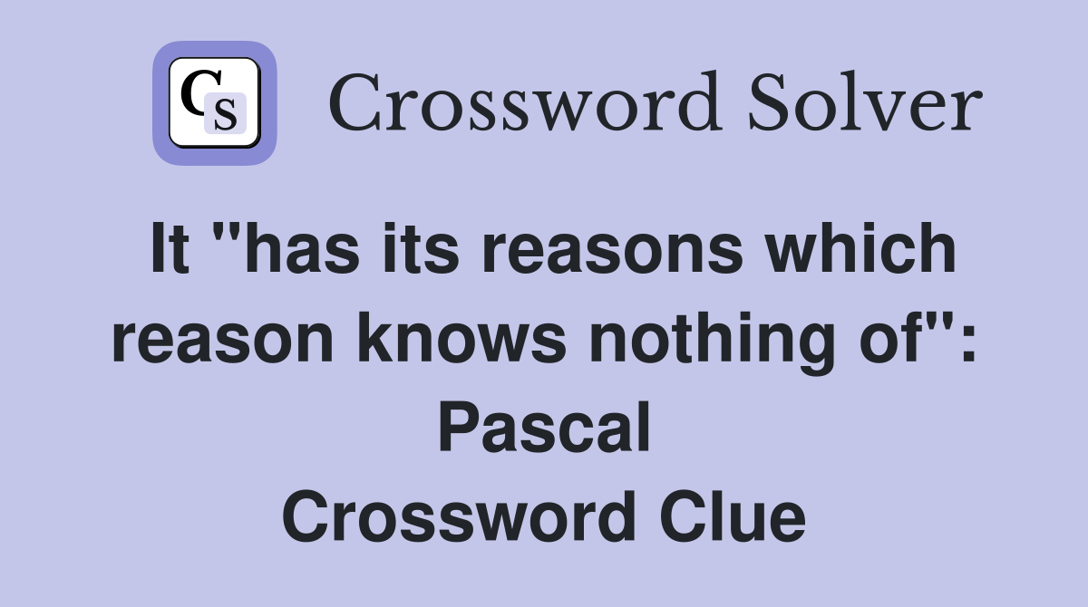 It "has its reasons which reason knows nothing of": Pascal Crossword Clue