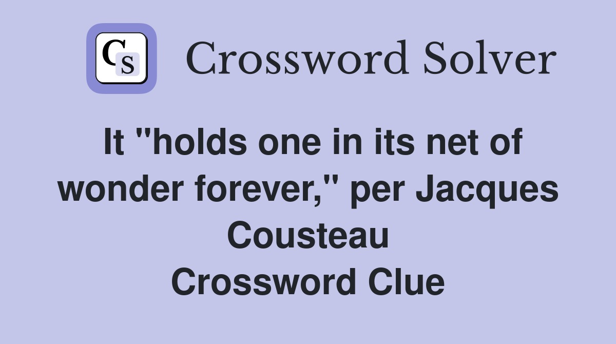 It "holds one in its net of wonder forever," per Jacques Cousteau Crossword Clue