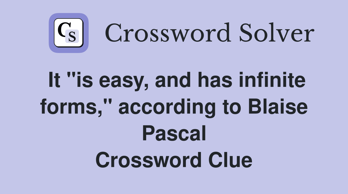 It "is easy, and has infinite forms," according to Blaise Pascal Crossword Clue