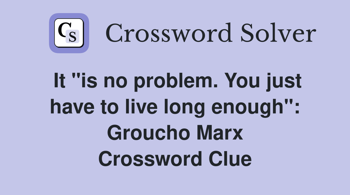 It "is no problem. You just have to live long enough": Groucho Marx Crossword Clue