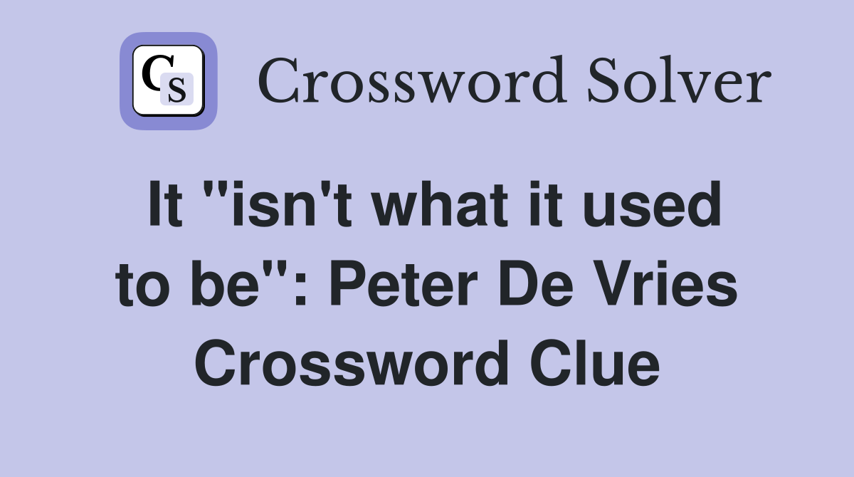 It "isn't what it used to be": Peter De Vries Crossword Clue