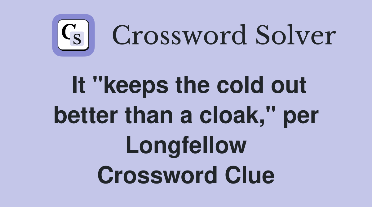It "keeps the cold out better than a cloak," per Longfellow Crossword Clue