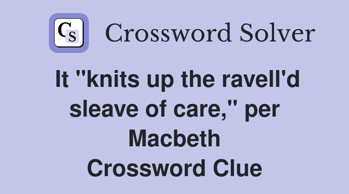 It "knits up the ravell'd sleave of care," per Macbeth Crossword Clue