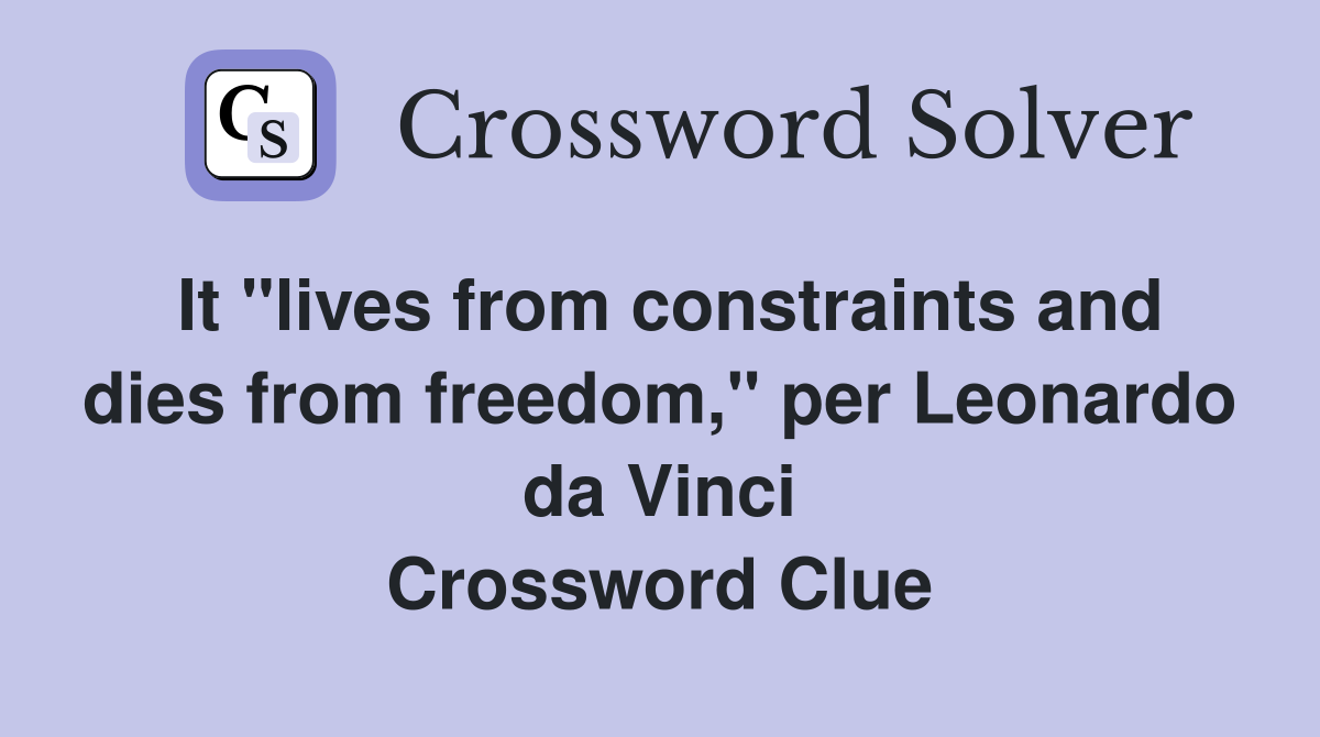It "lives from constraints and dies from freedom," per Leonardo da Vinci Crossword Clue