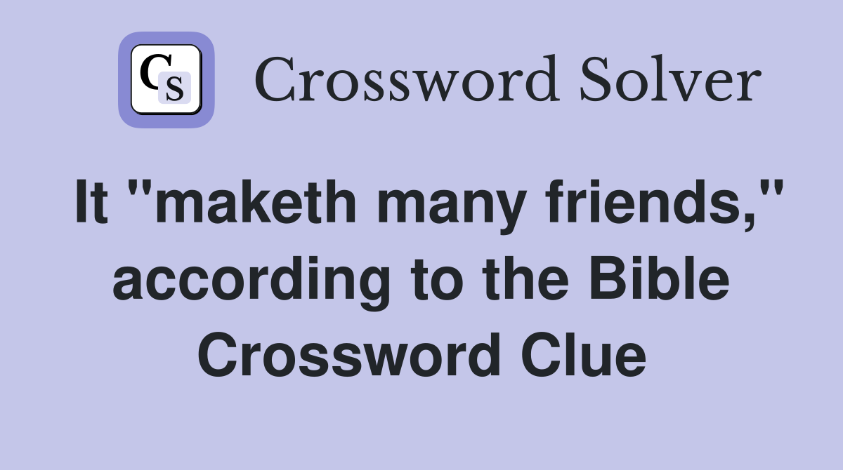 It "maketh many friends," according to the Bible Crossword Clue