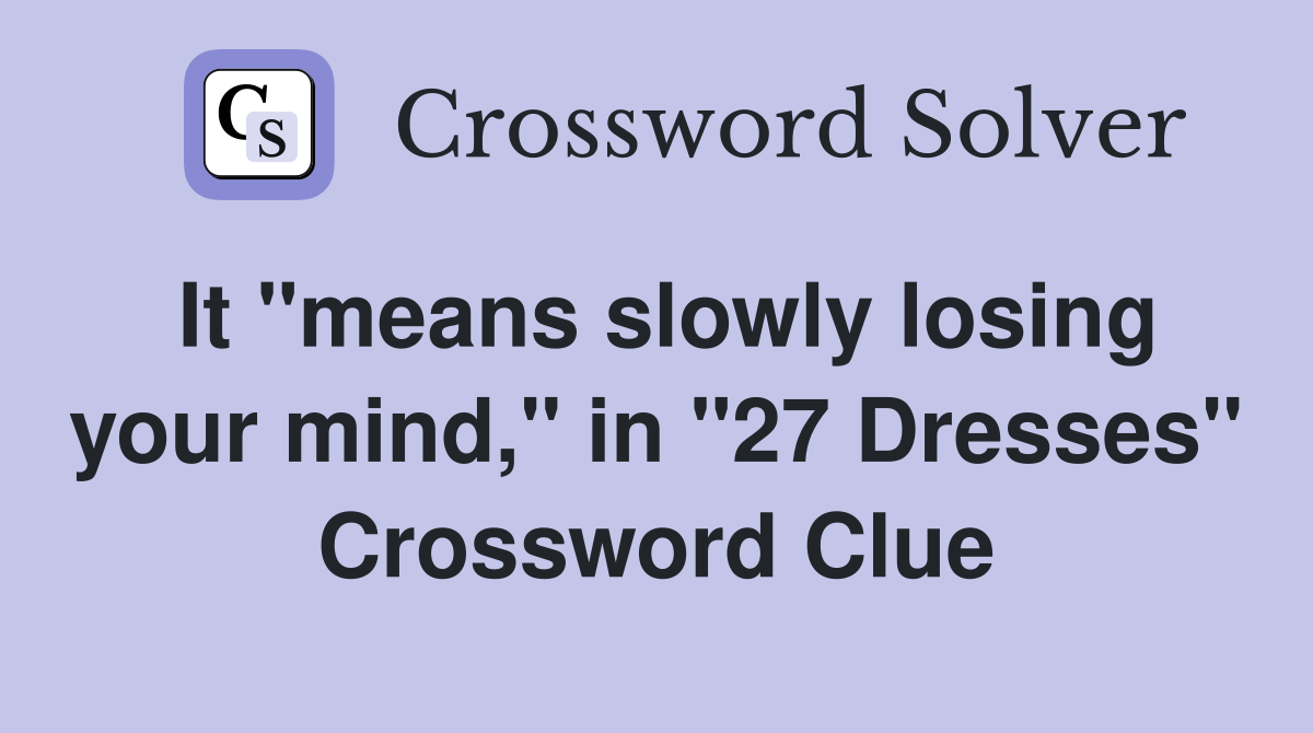 It "means slowly losing your mind," in "27 Dresses" Crossword Clue