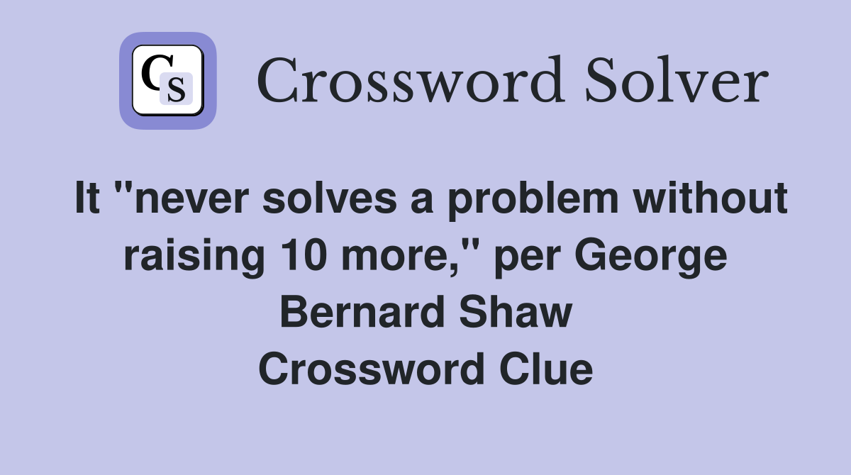 It "never solves a problem without raising 10 more," per George Bernard Shaw Crossword Clue