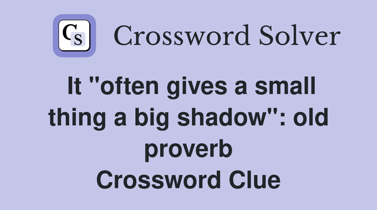 It "often gives a small thing a big shadow": old proverb Crossword Clue