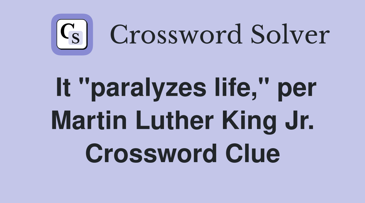 It "paralyzes life," per Martin Luther King Jr. Crossword Clue