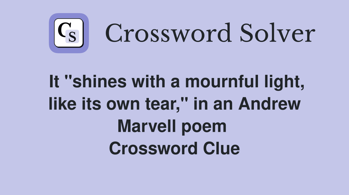 It "shines with a mournful light, like its own tear," in an Andrew Marvell poem  Crossword Clue