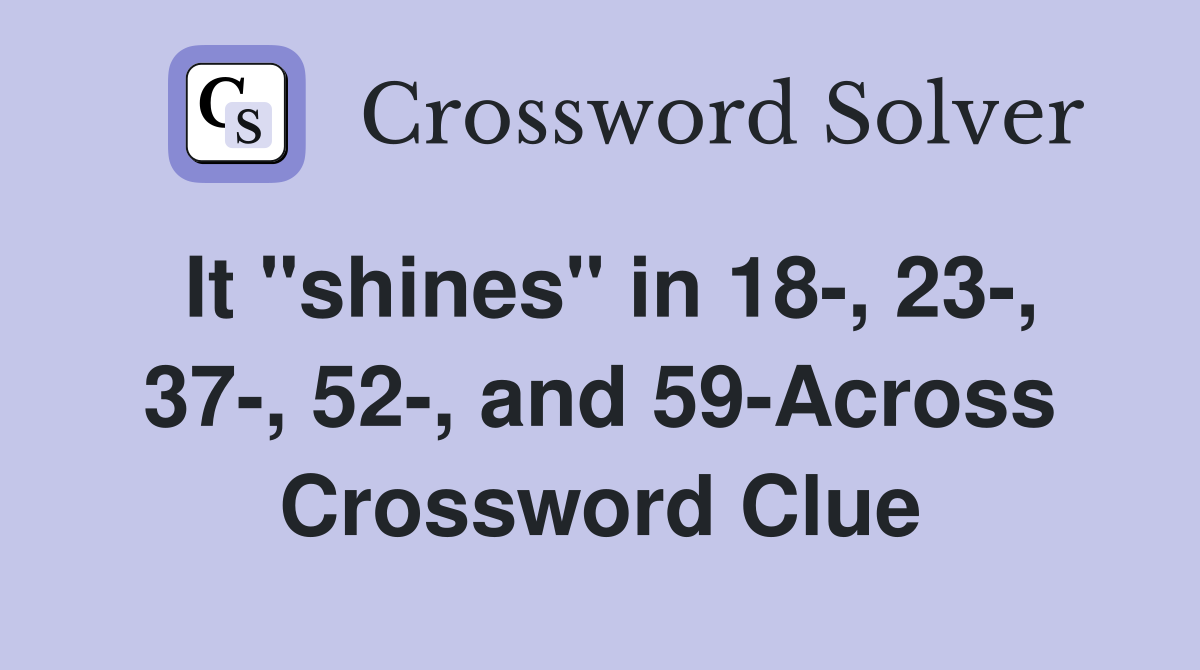 It "shines" in 18-, 23-, 37-, 52-, and 59-Across Crossword Clue