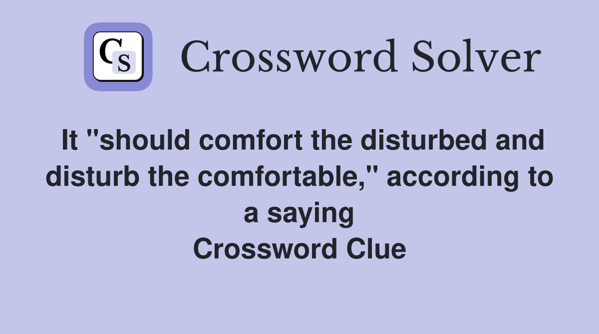 It "should comfort the disturbed and disturb the comfortable," according to a saying Crossword Clue