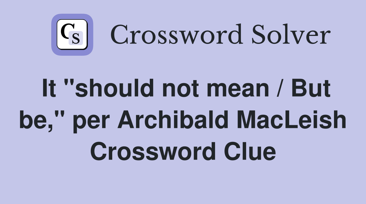 It "should not mean / But be," per Archibald MacLeish Crossword Clue