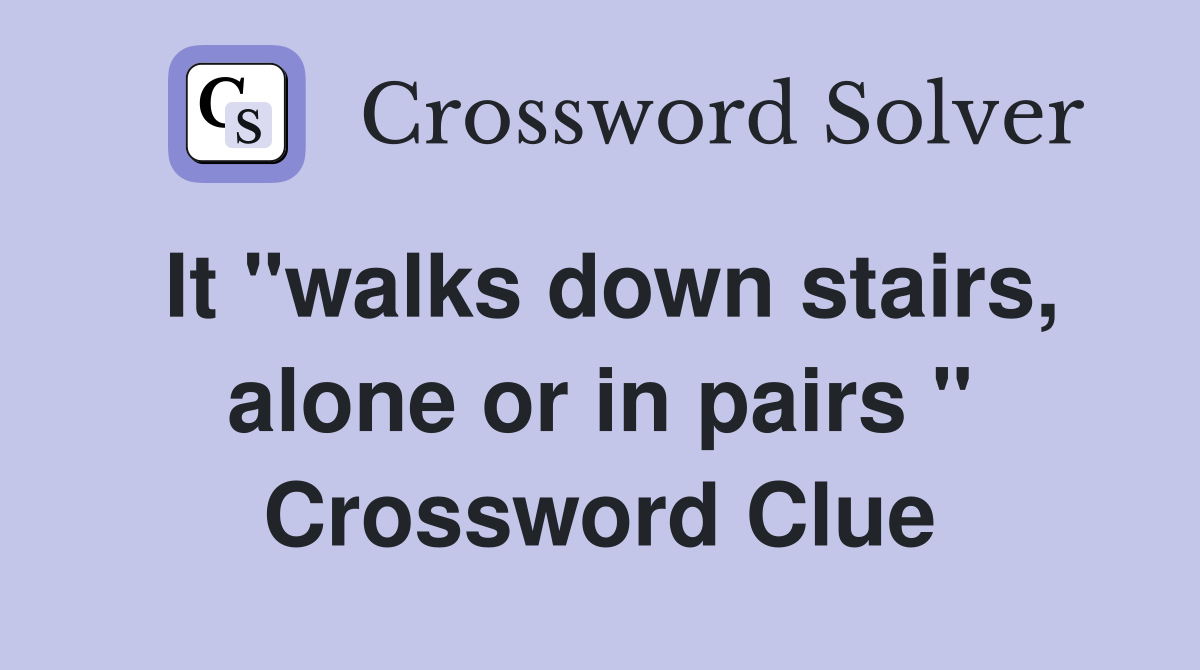 It "walks down stairs, alone or in pairs " Crossword Clue