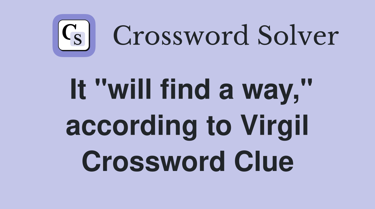 It "will find a way," according to Virgil Crossword Clue