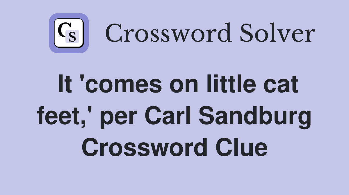 It 'comes on little cat feet,' per Carl Sandburg Crossword Clue