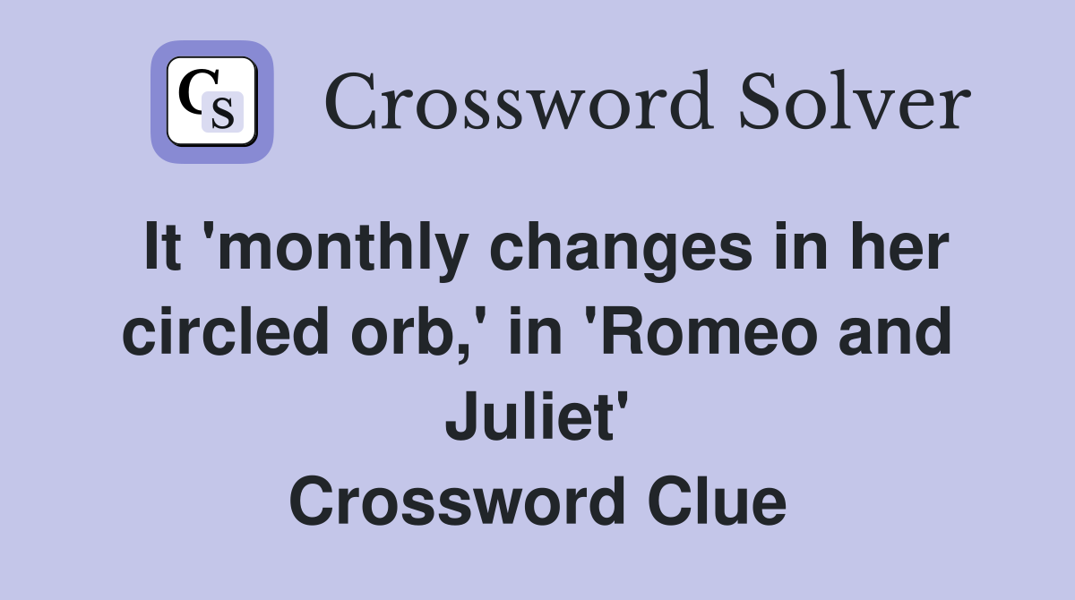 It 'monthly changes in her circled orb,' in 'Romeo and Juliet' Crossword Clue