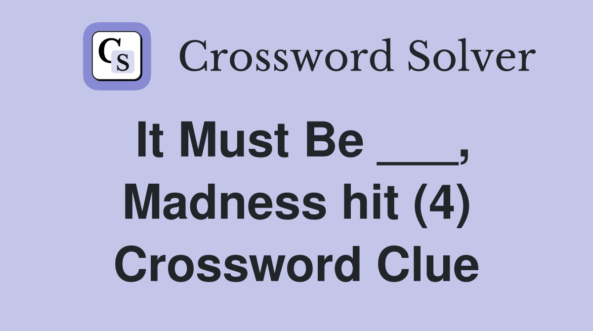 It Must Be ___, Madness hit (4) Crossword Clue