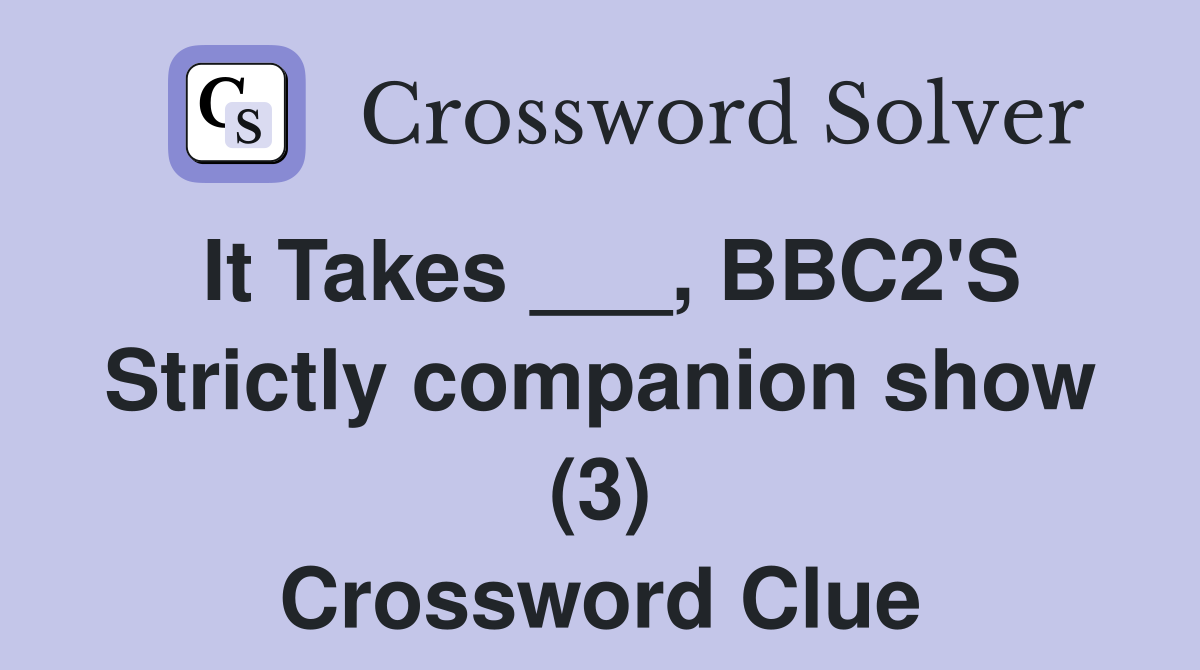 It Takes ___, BBC2'S Strictly companion show (3) Crossword Clue
